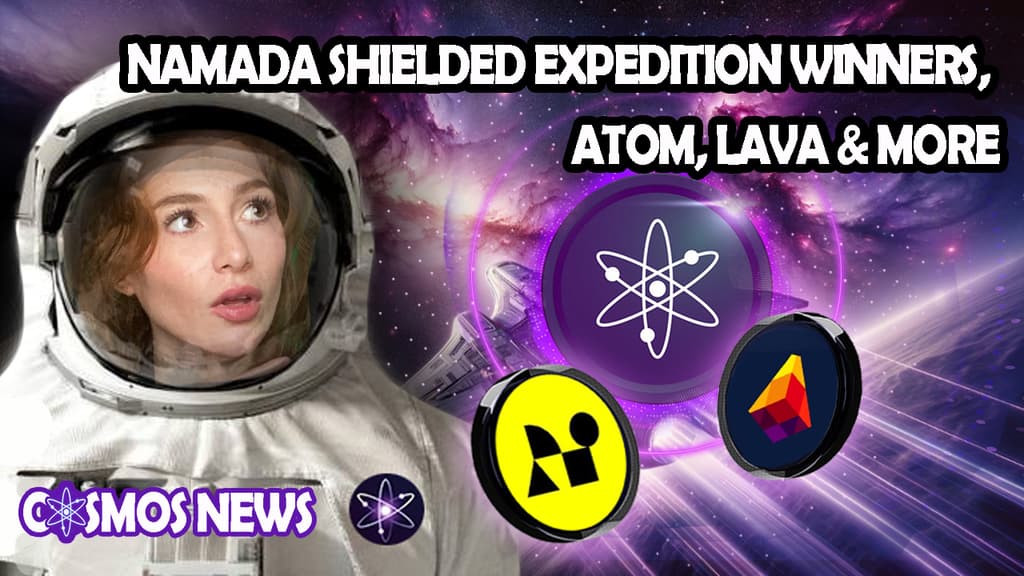 COSMOS NEWS: NAMADA SHIELDED EXPEDITION WINNERS, ATOM, LAVA & MORE!!