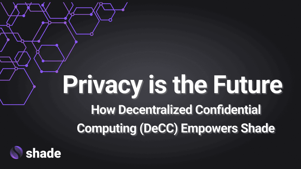 Privacy is the Future: How Decentralized Confidential Computing (DeCC) Empowers Shade